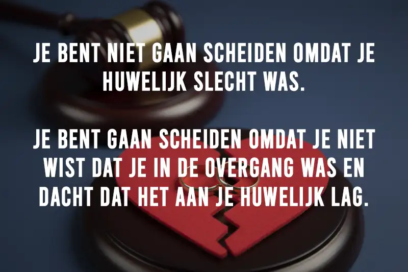 "Je bent niet gaan scheiden omdat je huwelijk slecht was. Je bent gaan scheiden omdat je niet wist dat je in de overgang was en dacht dat het aan je huwelijk lag."